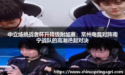 中立场挑战者杯升降级附加赛：常州电竞对阵南宁战队的高潮迭起对决