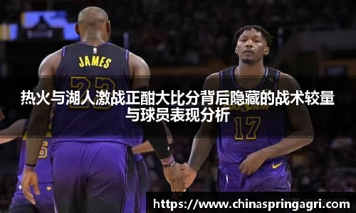 热火与湖人激战正酣大比分背后隐藏的战术较量与球员表现分析