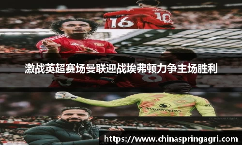 激战英超赛场曼联迎战埃弗顿力争主场胜利